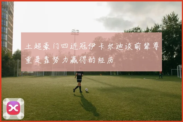 土超豪门四连冠伊卡尔迪谈前辈尊重是靠努力赢得的经历