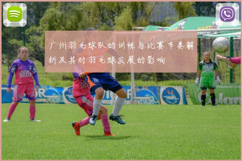 广州羽毛球队的训练与比赛节奏解析及其对羽毛球发展的影响