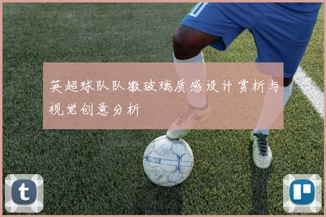 英超球队队徽玻璃质感设计赏析与视觉创意分析