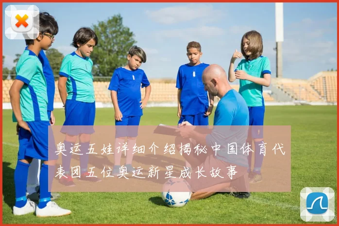 奥运五娃详细介绍揭秘中国体育代表团五位奥运新星成长故事