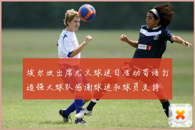 埃尔坎出席尤文球迷日活动寄语打造强大球队感谢球迷和球员支持